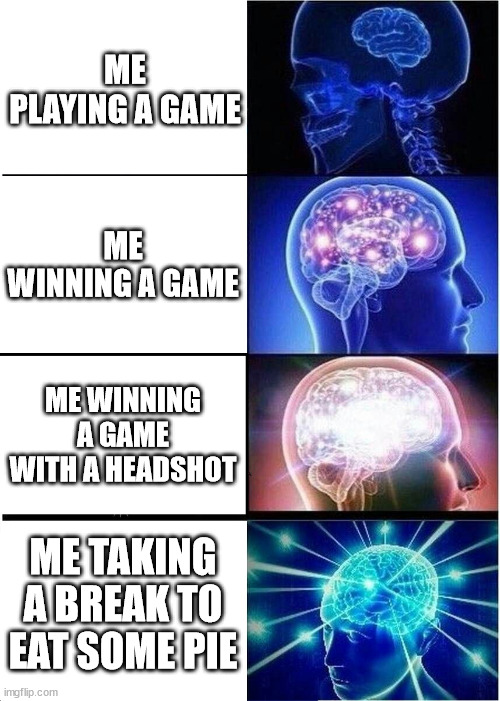 PIE | ME PLAYING A GAME; ME WINNING A GAME; ME WINNING A GAME WITH A HEADSHOT; ME TAKING A BREAK TO EAT SOME PIE | image tagged in memes,expanding brain | made w/ Imgflip meme maker