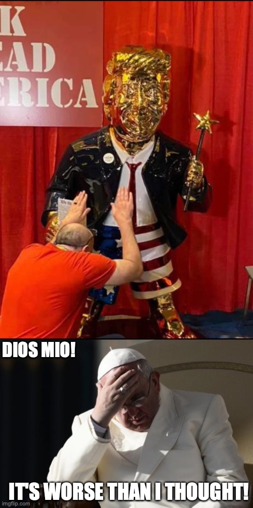 DIOS MIO! IT'S WORSE THAN I THOUGHT! | image tagged in golden trump,pope francis facepalm | made w/ Imgflip meme maker