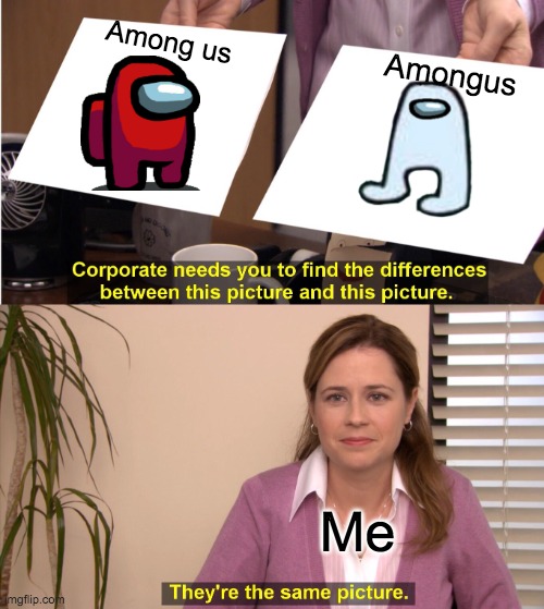 They're The Same Picture Meme | Among us; Amongus; Me | image tagged in memes,they're the same picture | made w/ Imgflip meme maker