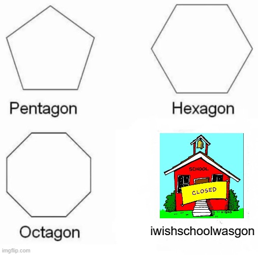Pentagon Hexagon Octagon Meme | iwishschoolwasgon | image tagged in memes,pentagon hexagon octagon | made w/ Imgflip meme maker