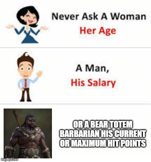 Never ask a woman her age | OR A BEAR TOTEM BARBARIAN HIS CURRENT OR MAXIMUM HIT POINTS | image tagged in never ask a woman her age | made w/ Imgflip meme maker