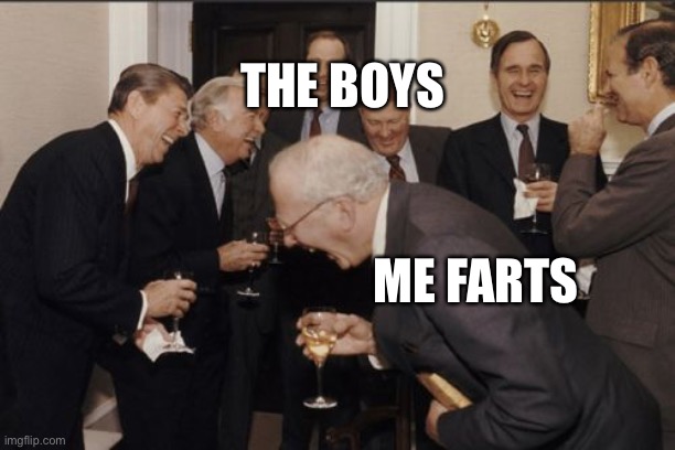 Laughing Men In Suits Meme | THE BOYS; ME FARTS | image tagged in memes,laughing men in suits | made w/ Imgflip meme maker