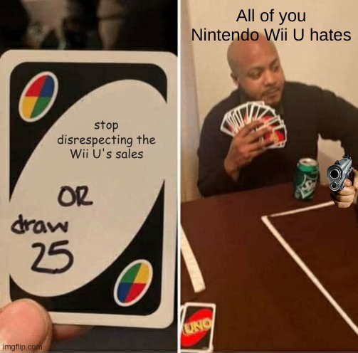 for Wii U haters | All of you Nintendo Wii U hates; stop disrespecting the Wii U's sales | image tagged in memes,uno draw 25 cards,wii u,nintendo,hater | made w/ Imgflip meme maker