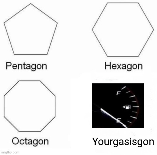 It's nice to know you read the title. Have a nice day! | Yourgasisgon | image tagged in memes,pentagon hexagon octagon | made w/ Imgflip meme maker
