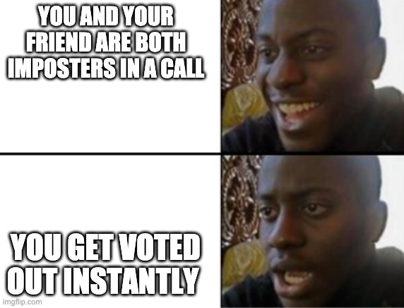 Oh yeah! Oh no... | YOU AND YOUR FRIEND ARE BOTH IMPOSTERS IN A CALL; YOU GET VOTED OUT INSTANTLY | image tagged in oh yeah oh no | made w/ Imgflip meme maker