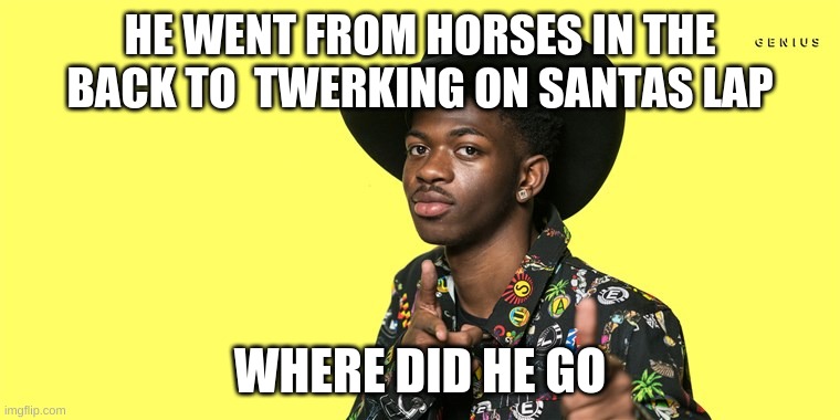 Lil Nas X blank | HE WENT FROM HORSES IN THE BACK TO  TWERKING ON SANTAS LAP; WHERE DID HE GO | image tagged in lil nas x blank | made w/ Imgflip meme maker