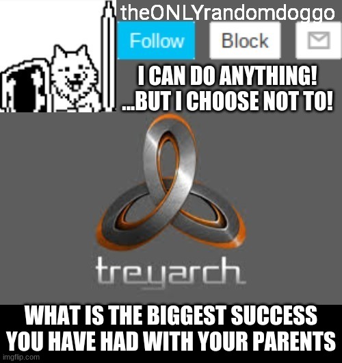 theONLYrandomdoggo's announcement updated | WHAT IS THE BIGGEST SUCCESS YOU HAVE HAD WITH YOUR PARENTS | image tagged in theonlyrandomdoggo's announcement updated | made w/ Imgflip meme maker