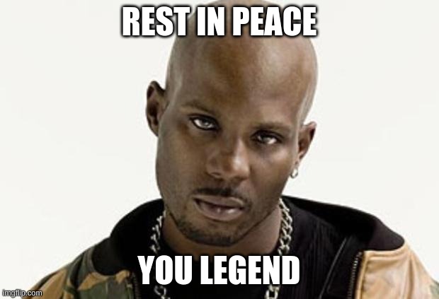 rip | REST IN PEACE; YOU LEGEND | image tagged in dmx,i dont just like nf | made w/ Imgflip meme maker