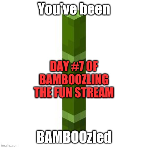 BAMBOOzled |  DAY #7 OF BAMBOOZLING THE FUN STREAM | image tagged in bamboozled | made w/ Imgflip meme maker