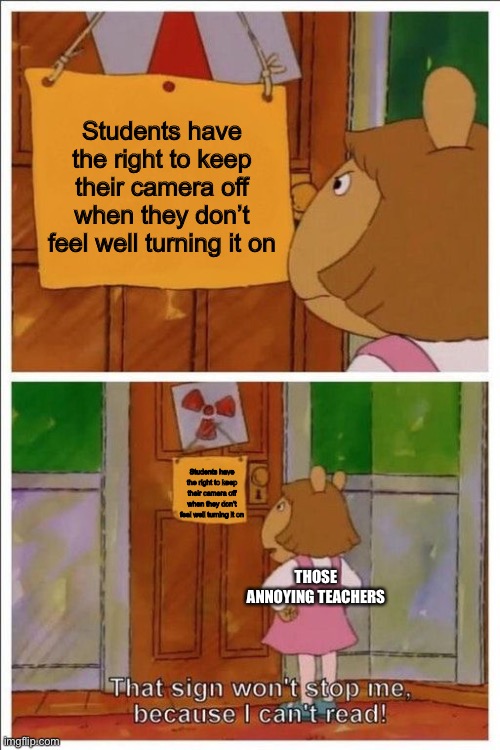 That sign won't stop me! | Students have the right to keep their camera off when they don’t feel well turning it on; Students have the right to keep their camera off when they don’t feel well turning it on; THOSE ANNOYING TEACHERS | image tagged in that sign won't stop me | made w/ Imgflip meme maker