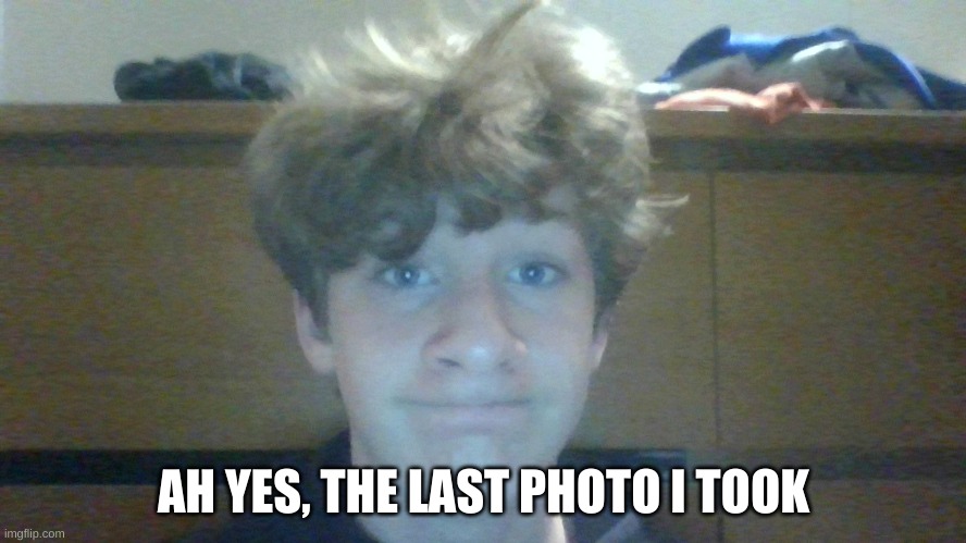 Recently, that is | AH YES, THE LAST PHOTO I TOOK | image tagged in nobody cares i know | made w/ Imgflip meme maker
