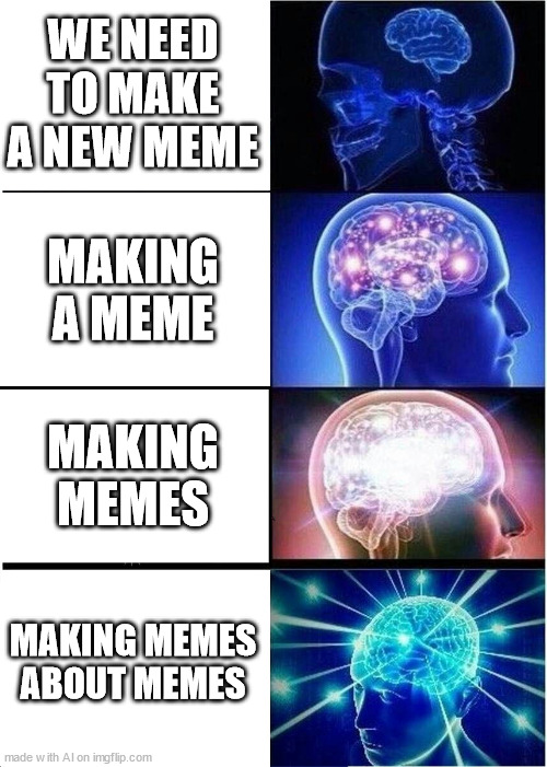 Expanding Brain | WE NEED TO MAKE A NEW MEME; MAKING A MEME; MAKING MEMES; MAKING MEMES ABOUT MEMES | image tagged in memes,expanding brain | made w/ Imgflip meme maker