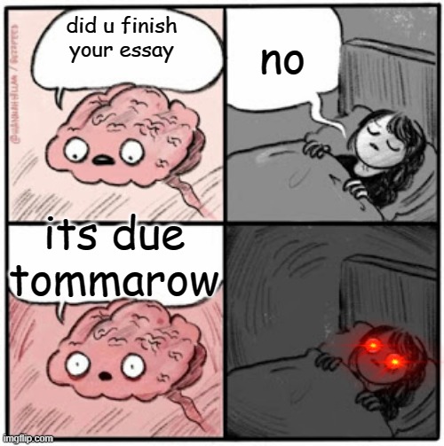 essay elert | no; did u finish your essay; its due tommarow | image tagged in brain before sleep | made w/ Imgflip meme maker