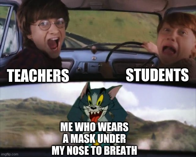 Tom chasing Harry and Ron Weasly | STUDENTS; TEACHERS; ME WHO WEARS A MASK UNDER MY NOSE TO BREATH | image tagged in tom chasing harry and ron weasly | made w/ Imgflip meme maker