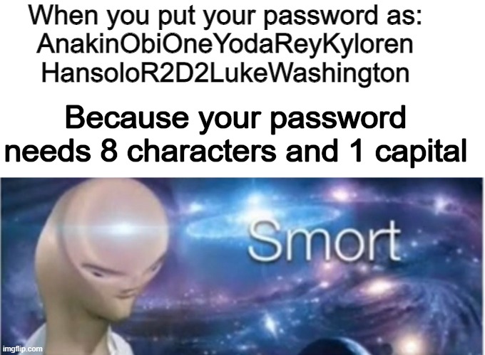 I bet you that you dont have a proper password | When you put your password as:

AnakinObiOneYodaReyKyloren
HansoloR2D2LukeWashington; Because your password needs 8 characters and 1 capital | image tagged in meme man smort | made w/ Imgflip meme maker