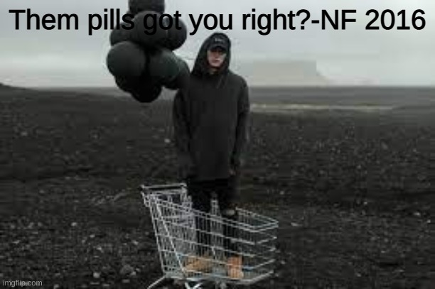 Them pills got you right?-NF 2016 | made w/ Imgflip meme maker