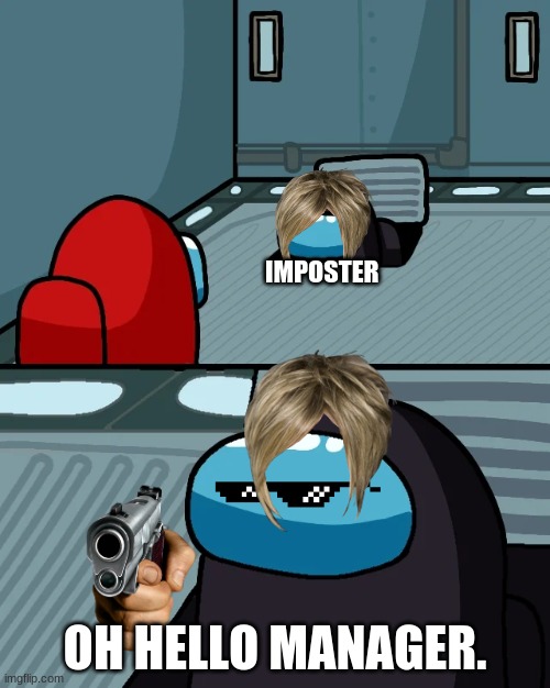 impostor of the vent | IMPOSTER; OH HELLO MANAGER. | image tagged in impostor of the vent | made w/ Imgflip meme maker
