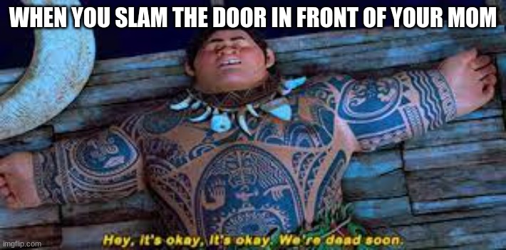 Im dead | WHEN YOU SLAM THE DOOR IN FRONT OF YOUR MOM | image tagged in moana | made w/ Imgflip meme maker