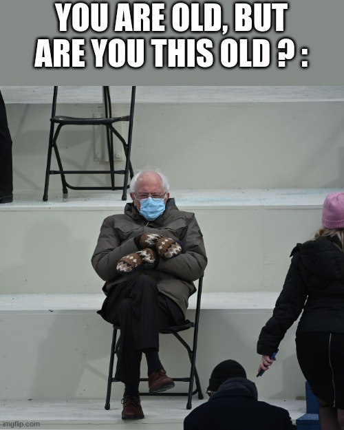 I bring back Bernie Sanders for the last time | YOU ARE OLD, BUT ARE YOU THIS OLD ? : | made w/ Imgflip meme maker
