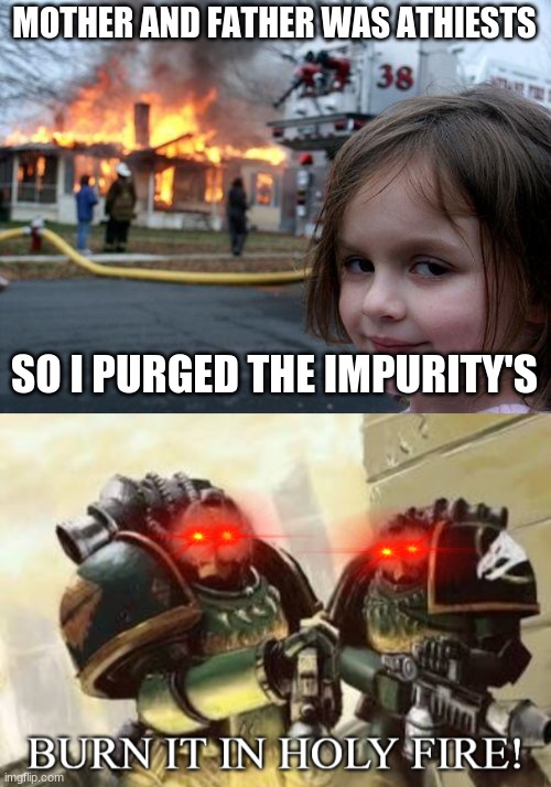 MOTHER AND FATHER WAS ATHIESTS; SO I PURGED THE IMPURITY'S | image tagged in memes,disaster girl | made w/ Imgflip meme maker