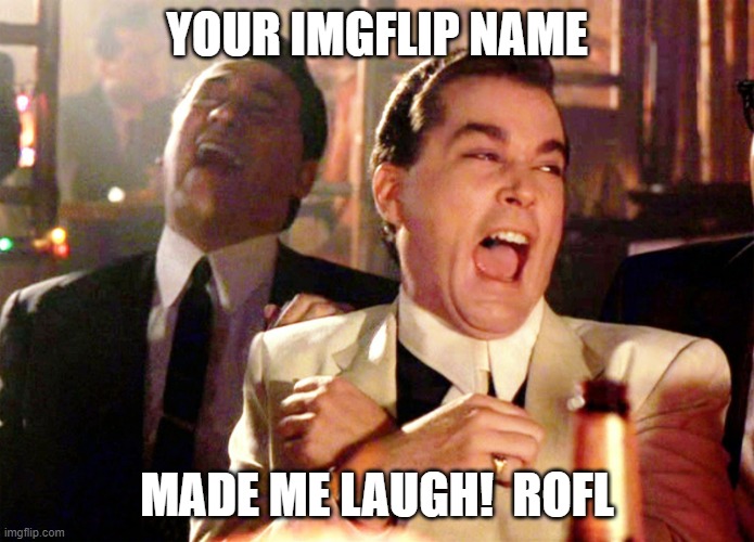 Good Fellas Hilarious Meme | YOUR IMGFLIP NAME MADE ME LAUGH!  ROFL | image tagged in memes,good fellas hilarious | made w/ Imgflip meme maker