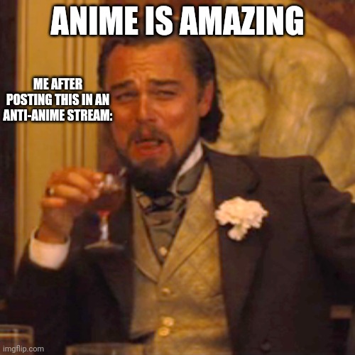 Hahahahahahahahah | ANIME IS AMAZING; ME AFTER POSTING THIS IN AN ANTI-ANIME STREAM: | image tagged in memes,laughing leo | made w/ Imgflip meme maker