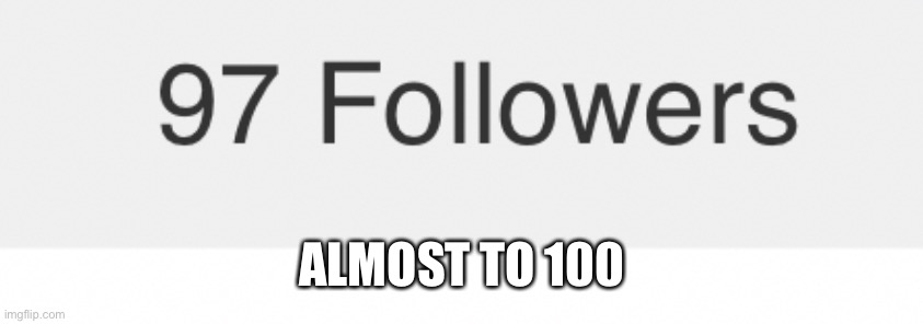 ALMOST TO 100 | made w/ Imgflip meme maker