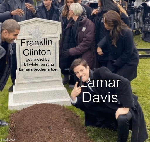 Grant Gustin over grave | Franklin Clinton; Lamar Davis; got raided by FBI while roasting Lamars brother’s toe | image tagged in grant gustin over grave | made w/ Imgflip meme maker