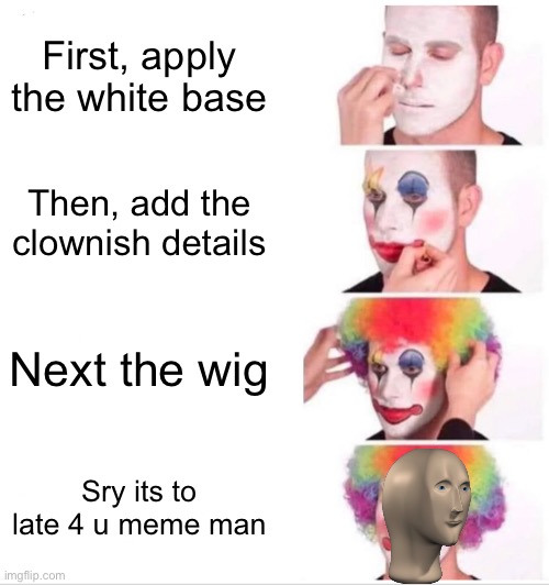 Fortnite ruined u bro | First, apply the white base; Then, add the clownish details; Next the wig; Sry its to late 4 u meme man | image tagged in memes,clown applying makeup | made w/ Imgflip meme maker