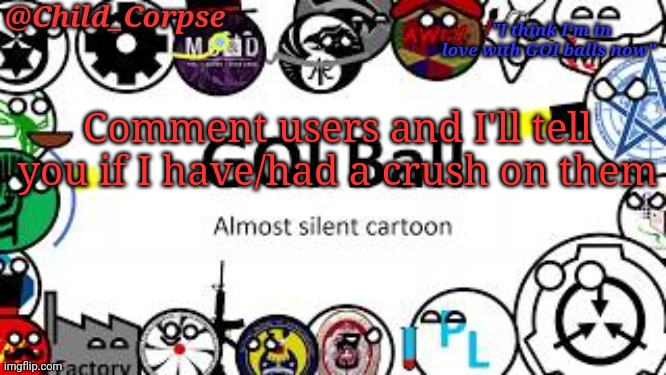 Cause trend | Comment users and I'll tell you if I have/had a crush on them | image tagged in child_corpse's goi ball template | made w/ Imgflip meme maker
