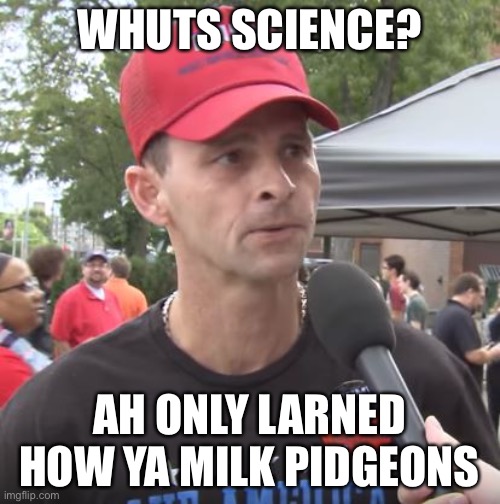 Trump supporter | WHUTS SCIENCE? AH ONLY LARNED HOW YA MILK PIDGEONS | image tagged in trump supporter | made w/ Imgflip meme maker