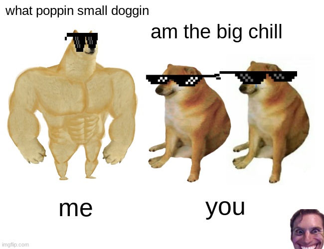 Buff Doge vs. Cheems Meme | what poppin small doggin; am the big chill; you; me | image tagged in memes,buff doge vs cheems | made w/ Imgflip meme maker