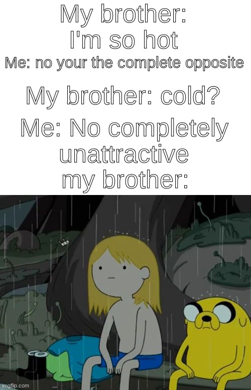 B) | My brother: I'm so hot; Me: no your the complete opposite; My brother: cold? Me: No completely unattractive; my brother: | image tagged in memes,life sucks | made w/ Imgflip meme maker