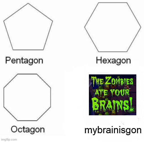 mybrainisgon | mybrainisgon | image tagged in memes,pentagon hexagon octagon | made w/ Imgflip meme maker