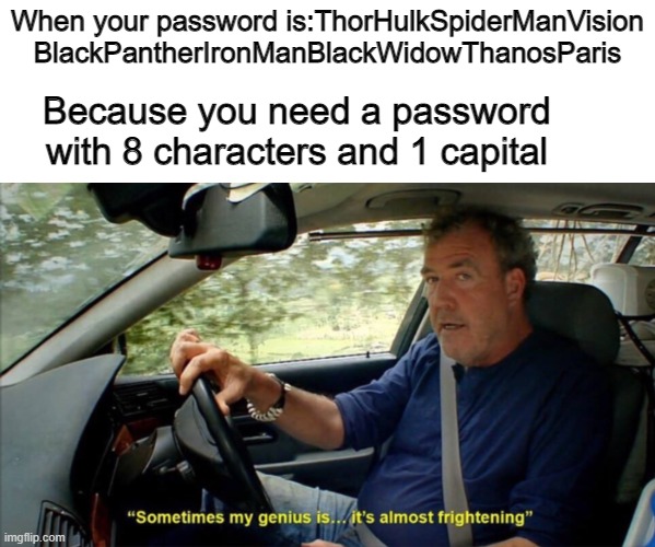 Im a genius | When your password is:ThorHulkSpiderManVision
BlackPantherIronManBlackWidowThanosParis; Because you need a password with 8 characters and 1 capital | image tagged in sometimes my genius is it's almost frightening | made w/ Imgflip meme maker