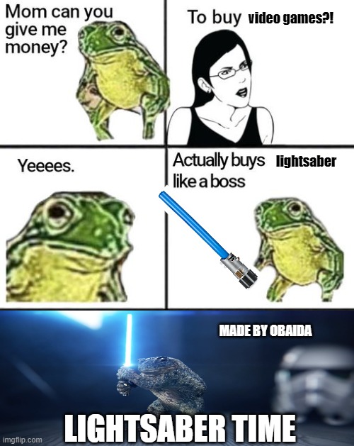 Mom can you give me money |  video games?! lightsaber; MADE BY OBAIDA; LIGHTSABER TIME | image tagged in mom can you give me money | made w/ Imgflip meme maker