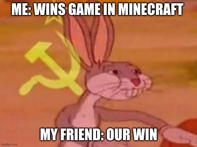 our win | ME: WINS GAME IN MINECRAFT; MY FRIEND: OUR WIN | image tagged in bugs bunny comunista | made w/ Imgflip meme maker