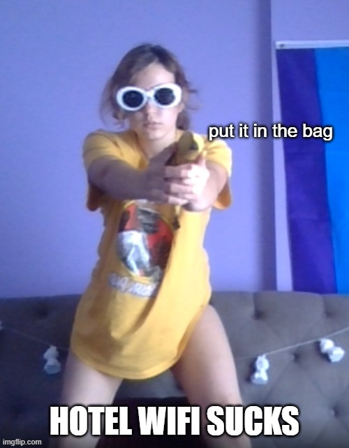 put it in the bag | HOTEL WIFI SUCKS | image tagged in put it in the bag | made w/ Imgflip meme maker