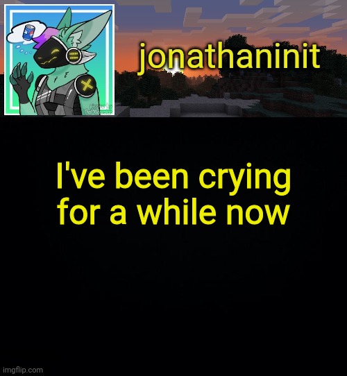 Jonathan became a protogen | I've been crying for a while now | image tagged in jonathan became a protogen | made w/ Imgflip meme maker