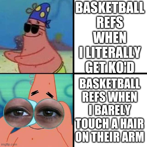 Patrick Star Blind | BASKETBALL REFS WHEN I LITERALLY GET KO'D; BASKETBALL REFS WHEN I BARELY TOUCH A HAIR ON THEIR ARM | image tagged in patrick star blind | made w/ Imgflip meme maker