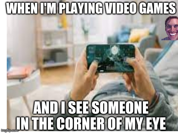 Yep |  WHEN I'M PLAYING VIDEO GAMES; AND I SEE SOMEONE IN THE CORNER OF MY EYE | image tagged in blank white template | made w/ Imgflip meme maker