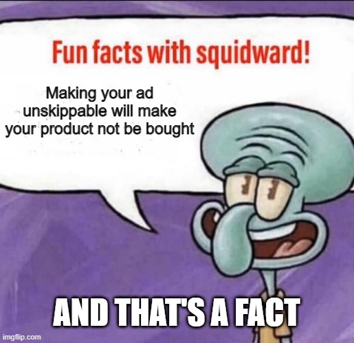 Facts | Making your ad unskippable will make your product not be bought; AND THAT'S A FACT | image tagged in fun facts with squidward | made w/ Imgflip meme maker