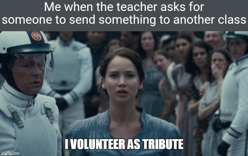I volunteer as tribute | Me when the teacher asks for someone to send something to another class | image tagged in hunger games,volunteers | made w/ Imgflip meme maker