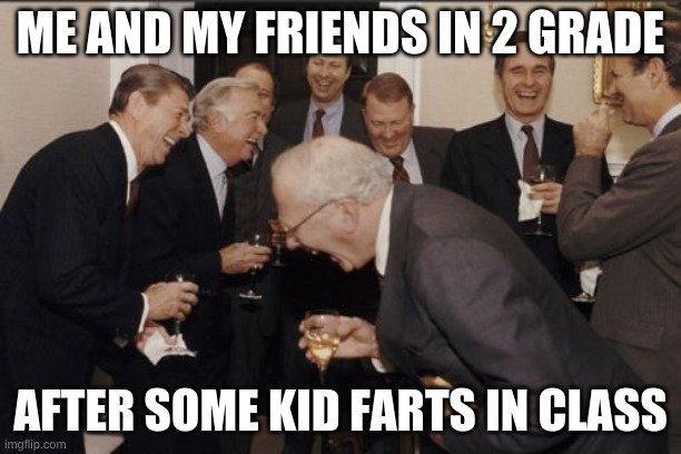 fart | ME AND MY FRIENDS IN 2 GRADE; AFTER SOME KID FARTS IN CLASS | image tagged in memes,laughing men in suits | made w/ Imgflip meme maker