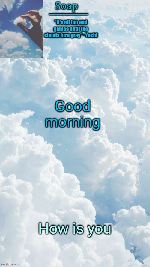 Good morning; How is you | image tagged in ty yachi | made w/ Imgflip meme maker