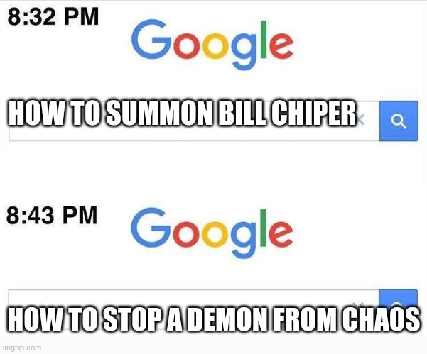 Google, 11 Minutes Later | HOW TO SUMMON BILL CHIPER; HOW TO STOP A DEMON FROM CHAOS | image tagged in google 11 minutes later | made w/ Imgflip meme maker