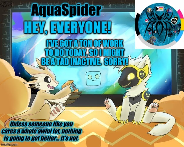 Man, COVID is screwing with my life super hard, but I guess that's everyone | HEY, EVERYONE! I'VE GOT A TON OF WORK TO DO TODAY, SO I MIGHT BE A TAD INACTIVE.  SORRY! | image tagged in aquaspider's announcement template 1 | made w/ Imgflip meme maker
