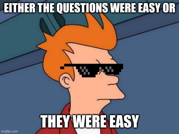 Futurama Fry Meme | EITHER THE QUESTIONS WERE EASY OR; THEY WERE EASY | image tagged in memes,futurama fry | made w/ Imgflip meme maker