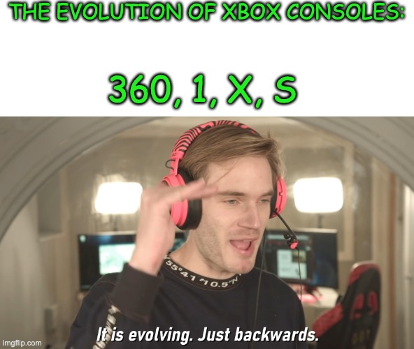 the evolution of xbox consoles | THE EVOLUTION OF XBOX CONSOLES:; 360, 1, X, S | image tagged in its evolving just backwards | made w/ Imgflip meme maker