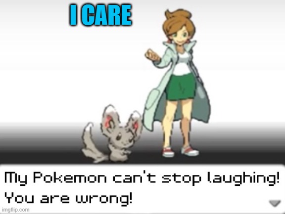 My Pokemon can't stop laughing! You are wrong! | I CARE | image tagged in my pokemon can't stop laughing you are wrong | made w/ Imgflip meme maker